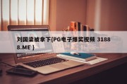 刘国梁被拿下{PG电子爆奖视频 31888.ME }