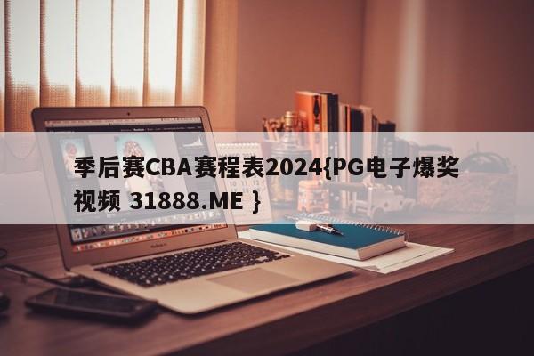 季后赛CBA赛程表2024{PG电子爆奖视频 31888.ME }
