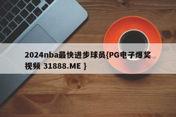 2024nba最快进步球员{PG电子爆奖视频 31888.ME }