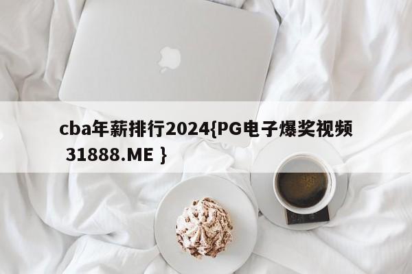 cba年薪排行2024{PG电子爆奖视频 31888.ME }