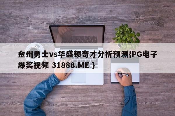 金州勇士vs华盛顿奇才分析预测{PG电子爆奖视频 31888.ME }