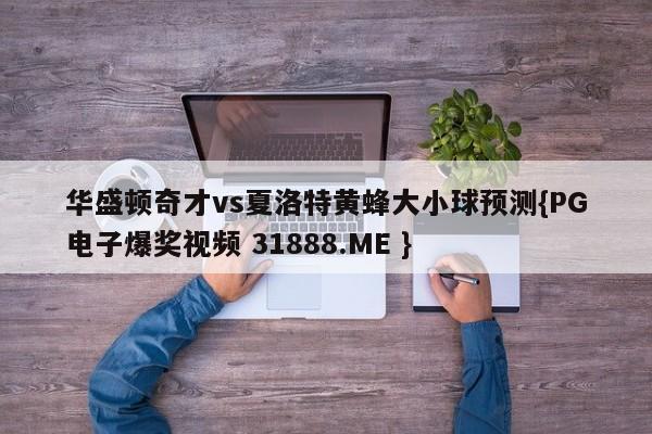 华盛顿奇才vs夏洛特黄蜂大小球预测{PG电子爆奖视频 31888.ME }