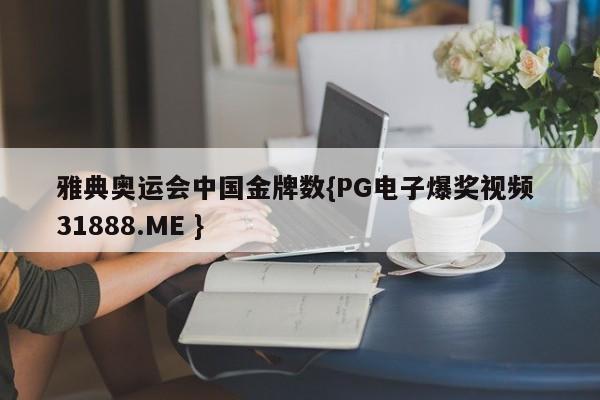 雅典奥运会中国金牌数{PG电子爆奖视频 31888.ME }