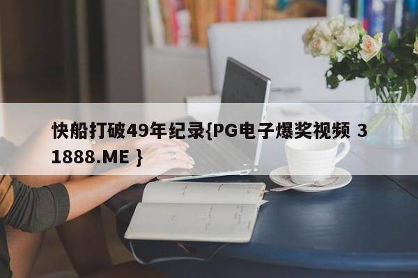 快船打破49年纪录{PG电子爆奖视频 31888.ME }