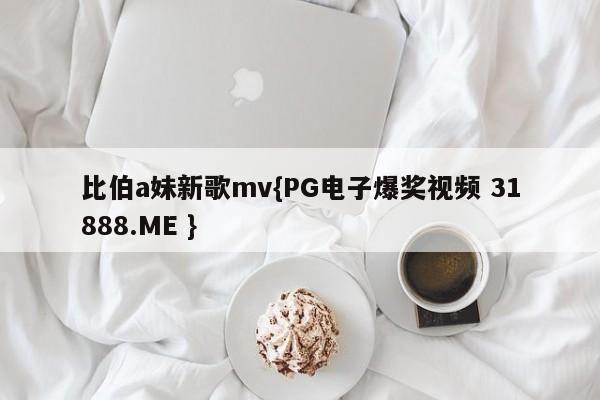 比伯a妹新歌mv{PG电子爆奖视频 31888.ME }
