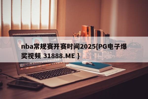 nba常规赛开赛时间2025{PG电子爆奖视频 31888.ME }
