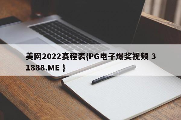 美网2022赛程表{PG电子爆奖视频 31888.ME }