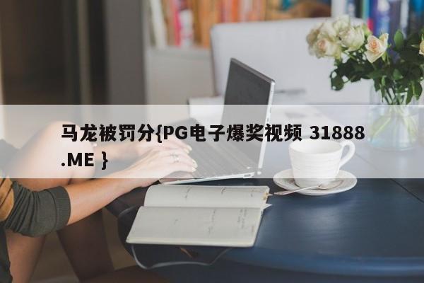 马龙被罚分{PG电子爆奖视频 31888.ME }