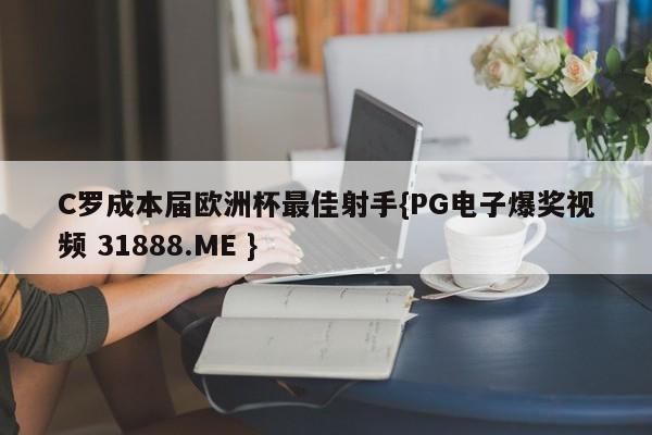 C罗成本届欧洲杯最佳射手{PG电子爆奖视频 31888.ME }
