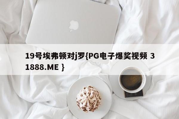 19号埃弗顿对j罗{PG电子爆奖视频 31888.ME }