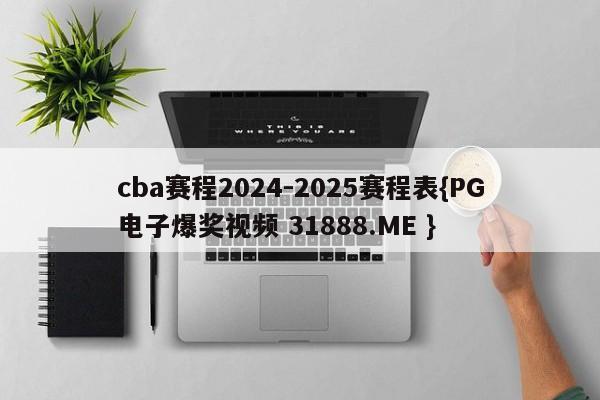 cba赛程2024-2025赛程表{PG电子爆奖视频 31888.ME }