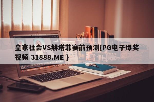 皇家社会VS赫塔菲赛前预测{PG电子爆奖视频 31888.ME }