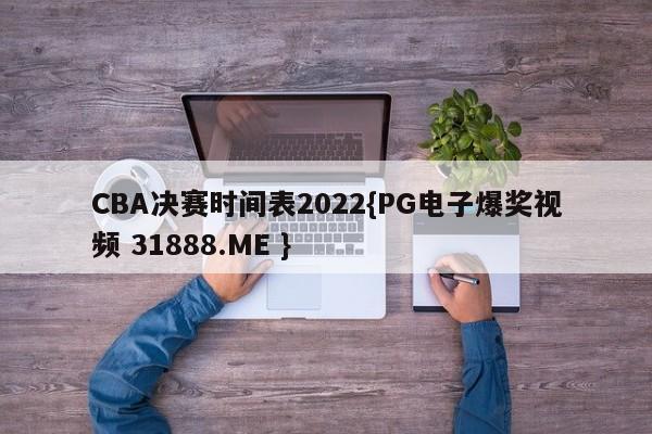CBA决赛时间表2022{PG电子爆奖视频 31888.ME }