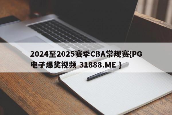 2024至2025赛季CBA常规赛{PG电子爆奖视频 31888.ME }