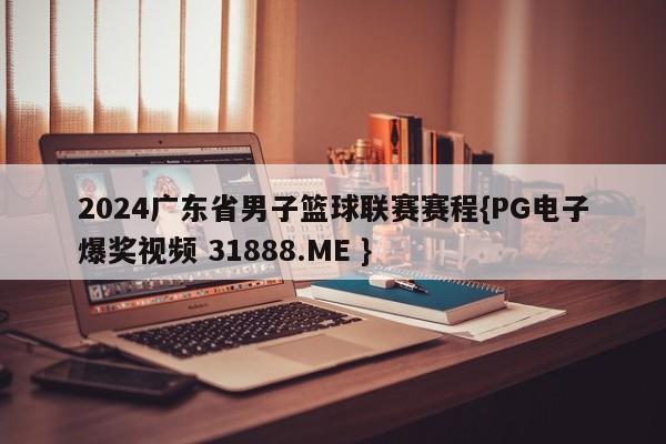 2024广东省男子篮球联赛赛程{PG电子爆奖视频 31888.ME }