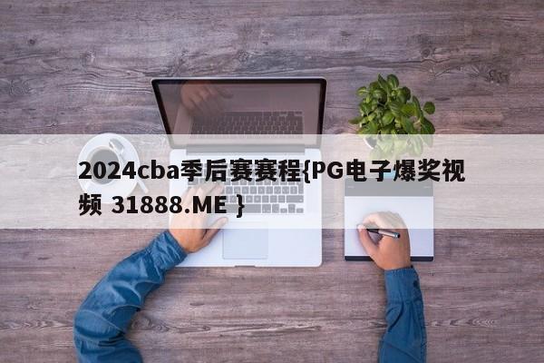 2024cba季后赛赛程{PG电子爆奖视频 31888.ME }