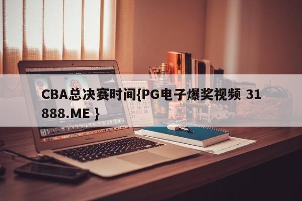 CBA总决赛时间{PG电子爆奖视频 31888.ME }
