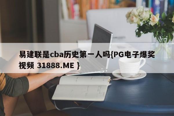 易建联是cba历史第一人吗{PG电子爆奖视频 31888.ME }