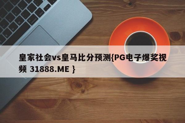 皇家社会vs皇马比分预测{PG电子爆奖视频 31888.ME }