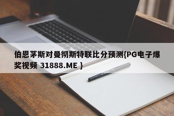 伯恩茅斯对曼彻斯特联比分预测{PG电子爆奖视频 31888.ME }