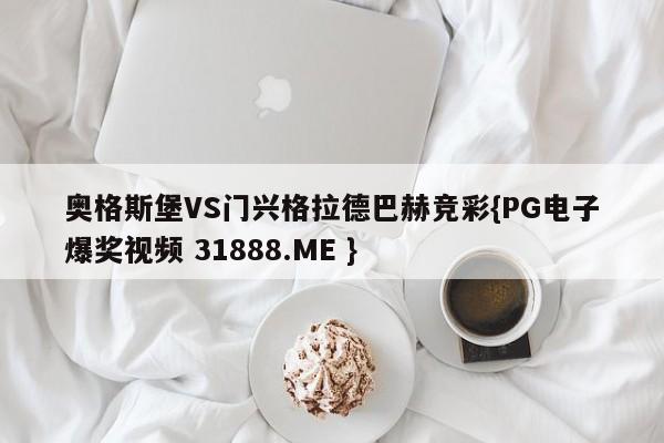 奥格斯堡VS门兴格拉德巴赫竞彩{PG电子爆奖视频 31888.ME }