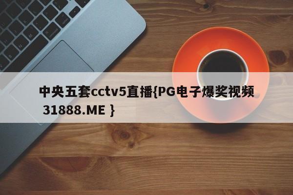 中央五套cctv5直播{PG电子爆奖视频 31888.ME }