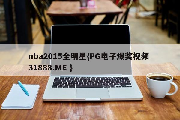 nba2015全明星{PG电子爆奖视频 31888.ME }