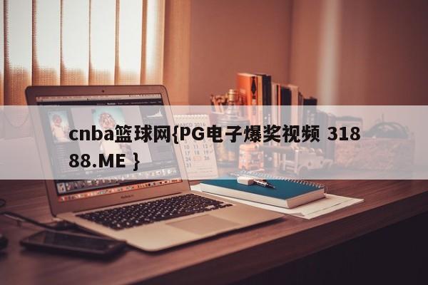 cnba篮球网{PG电子爆奖视频 31888.ME }