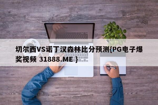 切尔西VS诺丁汉森林比分预测{PG电子爆奖视频 31888.ME }