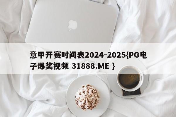 意甲开赛时间表2024-2025{PG电子爆奖视频 31888.ME }