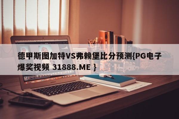 德甲斯图加特VS弗赖堡比分预测{PG电子爆奖视频 31888.ME }