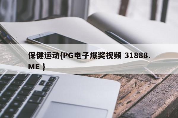 保健运动{PG电子爆奖视频 31888.ME }
