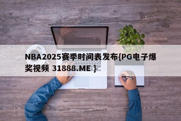 NBA2025赛季时间表发布{PG电子爆奖视频 31888.ME }